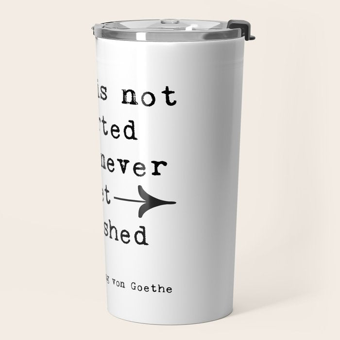 What Is Not Started Will Never Get Finished Inspirational Goethe Quote Travel Mug Gallery Image 2