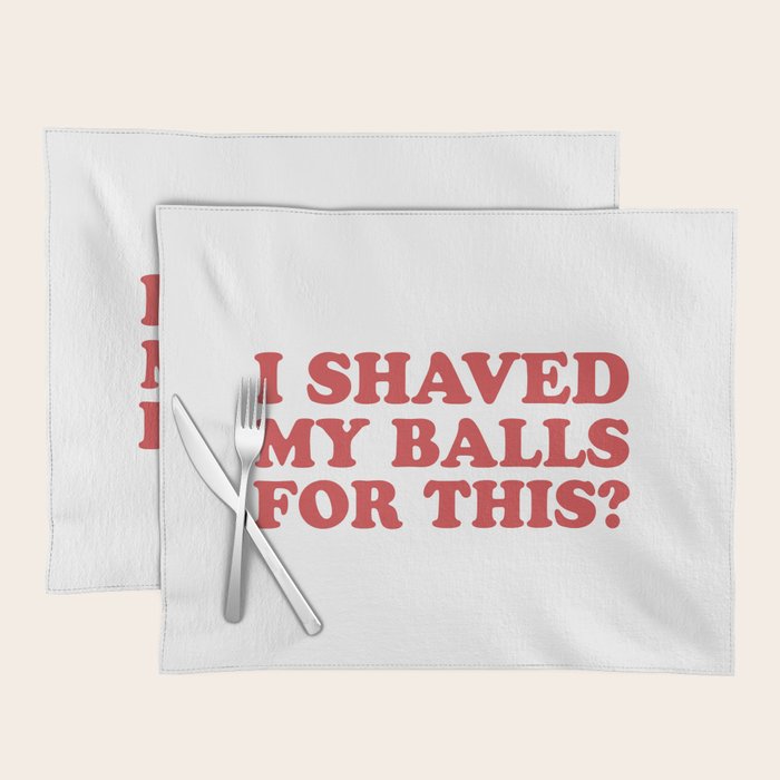 I Shaved My Balls For This, Funny Humor Offensive Quote Placemat Gallery Image 1
