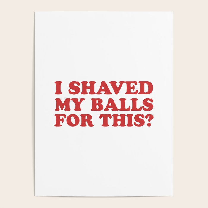 I Shaved My Balls For This, Funny Humor Offensive Quote Poster Gallery Image 4