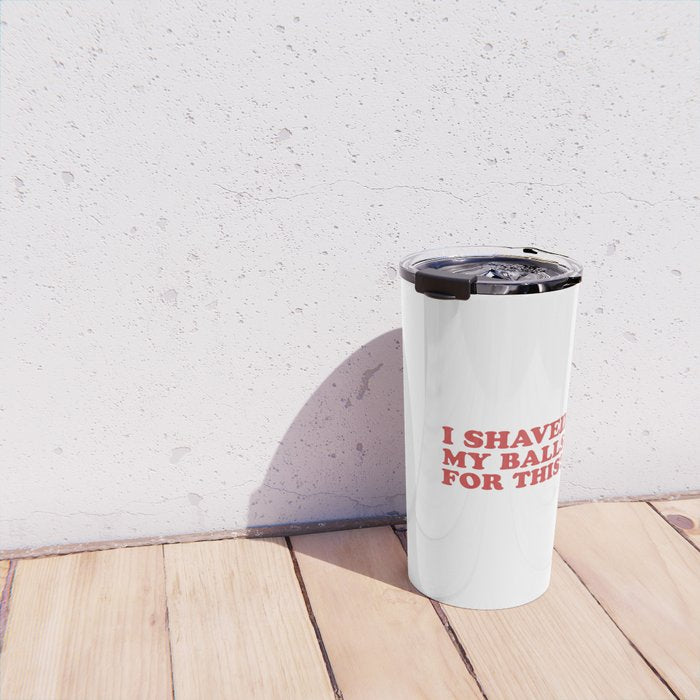 I Shaved My Balls For This, Funny Humor Offensive Quote Travel Mug Gallery Image 4