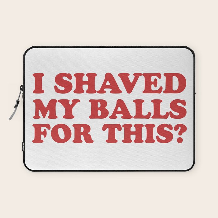 I Shaved My Balls For This, Funny Humor Offensive Quote Laptop Sleeve Gallery Image 1