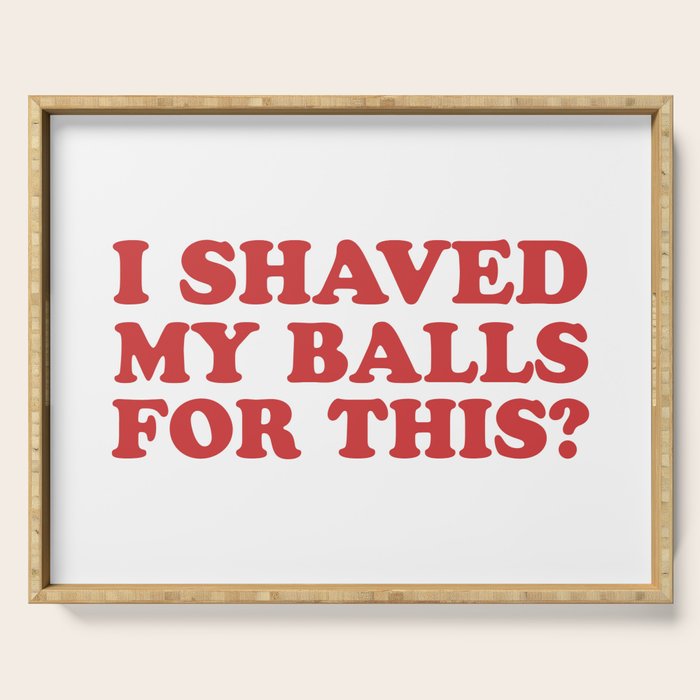 I Shaved My Balls For This, Funny Humor Offensive Quote Serving Tray Gallery Image 1