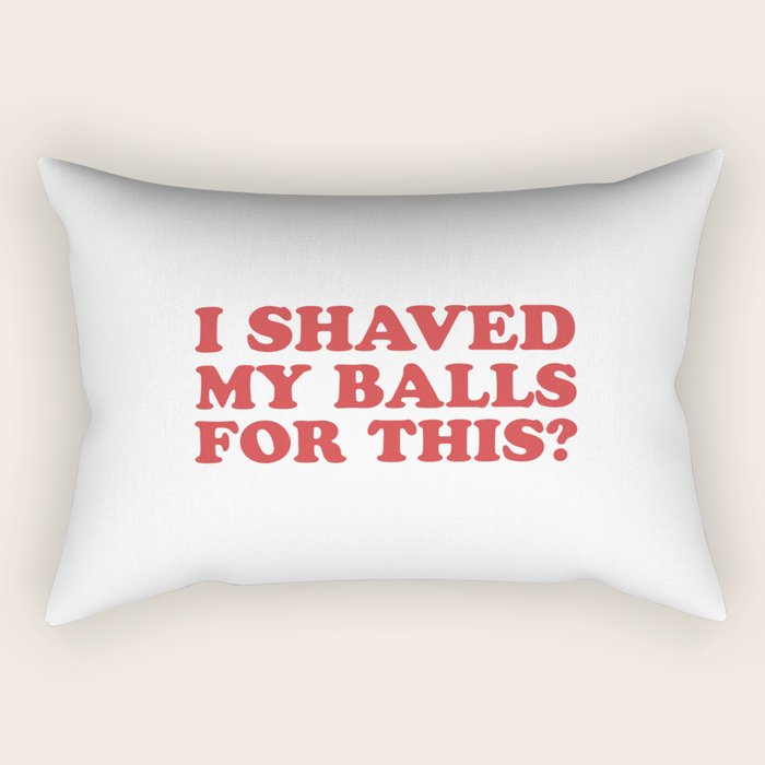 I Shaved My Balls For This, Funny Humor Offensive Quote Rectangular Pillow Gallery Image 2