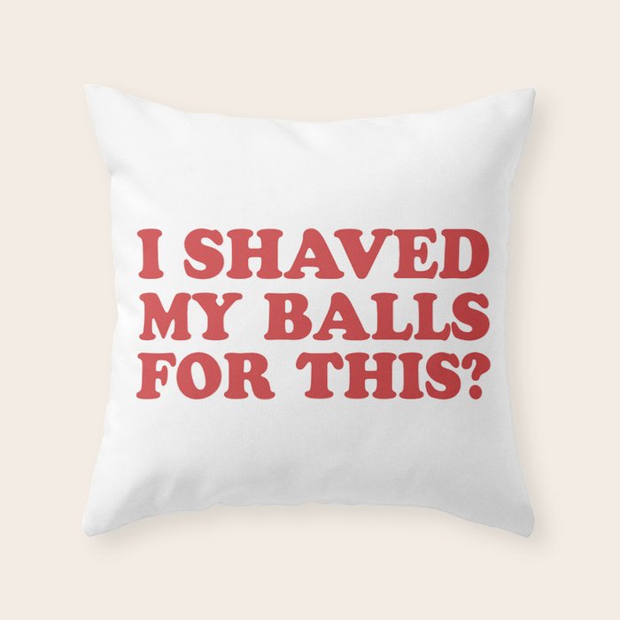 I Shaved My Balls For This, Funny Humor Offensive Quote Throw Pillow Gallery Image 6