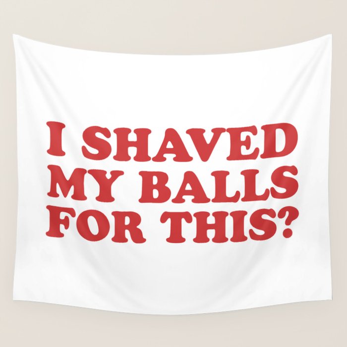 I Shaved My Balls For This, Funny Humor Offensive Quote Wall Tapestry Gallery Image 4