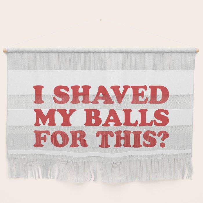 I Shaved My Balls For This, Funny Humor Offensive Quote Wall Hanging Gallery Image 1