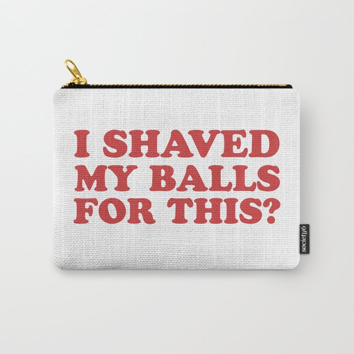 I Shaved My Balls For This, Funny Humor Offensive Quote Carry All Pouch Gallery Image 1