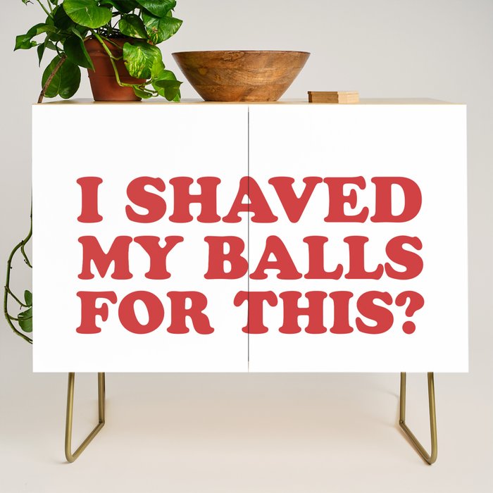 I Shaved My Balls For This, Funny Humor Offensive Quote Credenza Gallery Image 1
