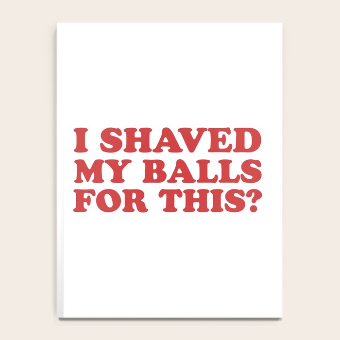 I Shaved My Balls For This, Funny Humor Offensive Quote Notebook Gallery Image 4