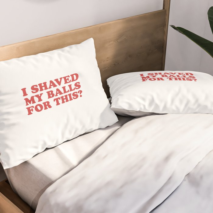 I Shaved My Balls For This, Funny Humor Offensive Quote Pillow Sham Gallery Image 2