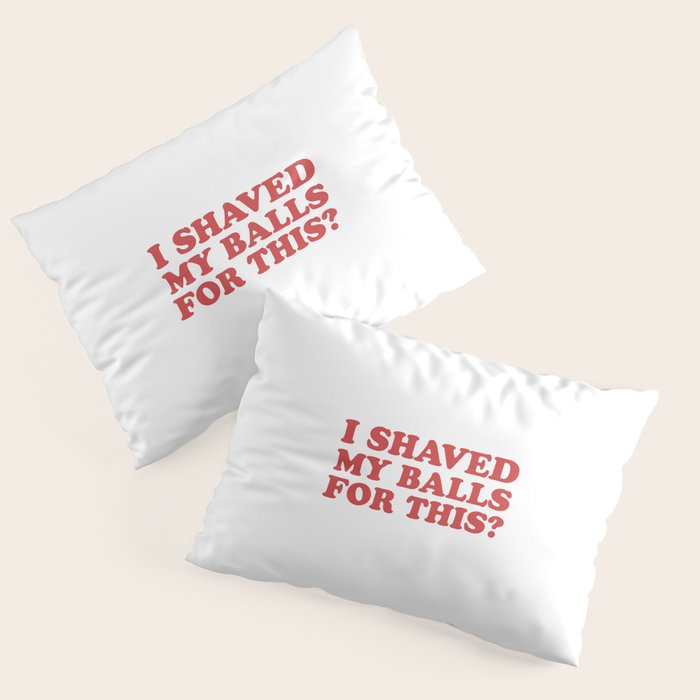 I Shaved My Balls For This, Funny Humor Offensive Quote Pillow Sham Gallery Image 3