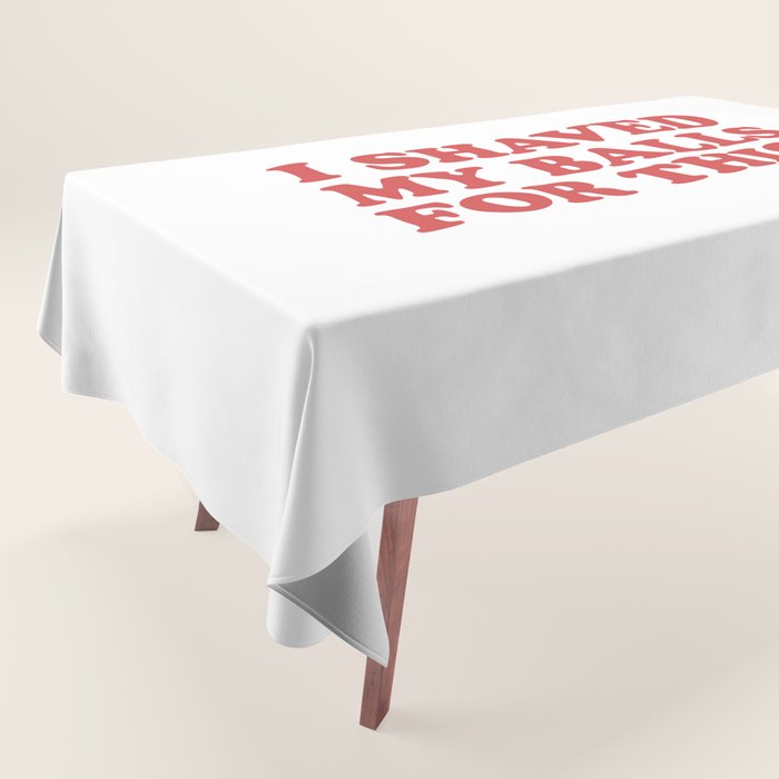 I Shaved My Balls For This, Funny Humor Offensive Quote Tablecloth Gallery Image 1