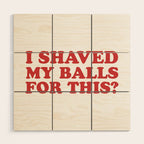 I Shaved My Balls For This, Funny Humor Offensive Quote Wood Wall Art Gallery Image 1
