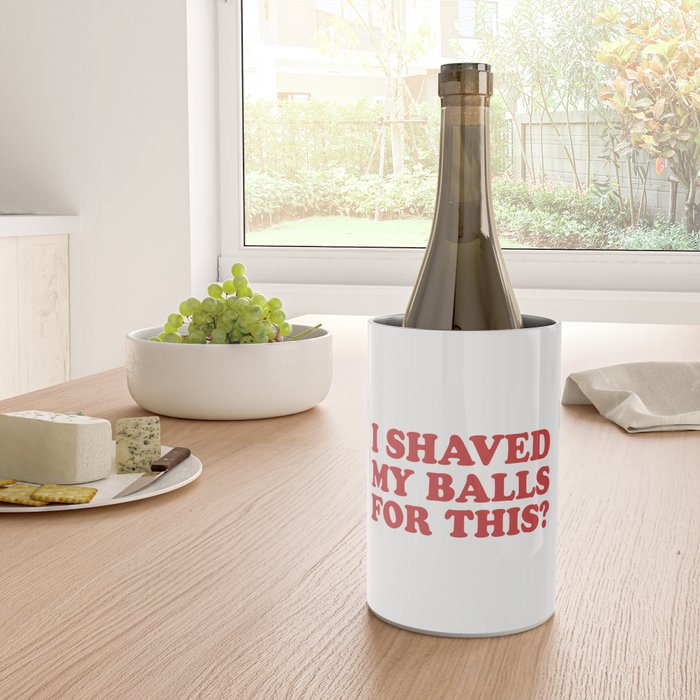 I Shaved My Balls For This, Funny Humor Offensive Quote Wine Chiller Gallery Image 4