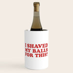 I Shaved My Balls For This, Funny Humor Offensive Quote Wine Chiller Gallery Image 1