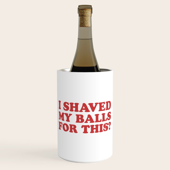 I Shaved My Balls For This, Funny Humor Offensive Quote Wine Chiller Gallery Image 1