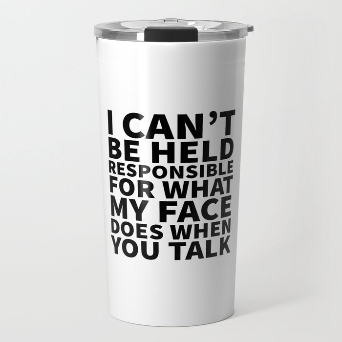 I Canât Be Held Responsible For What My Face Does When You Talk Travel Mug Gallery Image 1
