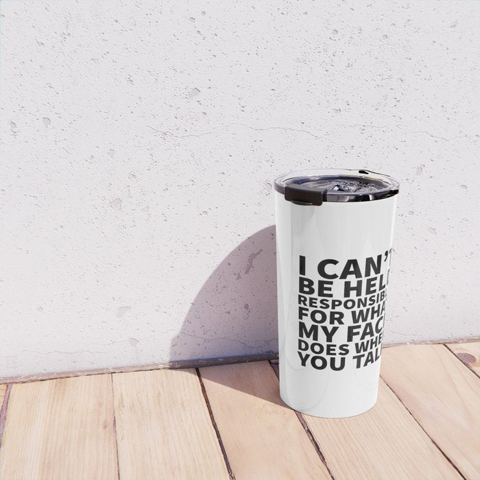 I Canât Be Held Responsible For What My Face Does When You Talk Travel Mug Gallery Image 4