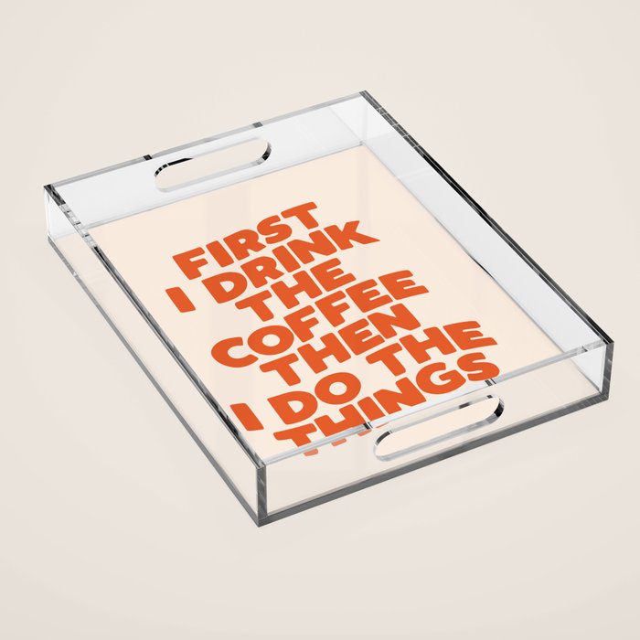 First I Drink The Coffee Then I Do The Things Acrylic Tray Gallery Image 1