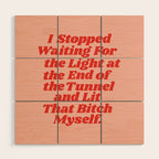 I Stopped Waiting for the Light at the End of the Tunnel and Lit that Bitch Myself Wood Wall Art Gallery Image 1