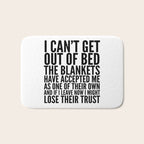I CAN'T GET OUT OF BED THE BLANKETS HAVE ACCEPTED ME AS ONE OF THEIR OWN Bath Mat Gallery Image 1