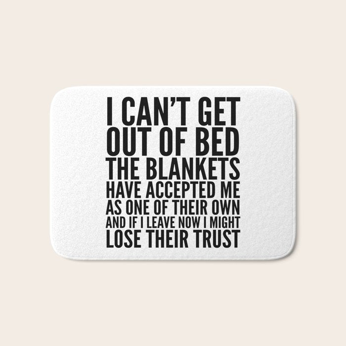 I CAN'T GET OUT OF BED THE BLANKETS HAVE ACCEPTED ME AS ONE OF THEIR OWN Bath Mat Gallery Image 1