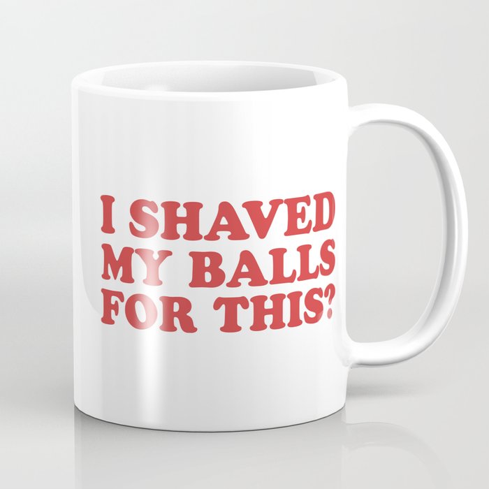 I Shaved My Balls For This, Funny Humor Offensive Quote Coffee Mug Gallery Image 1