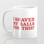 I Shaved My Balls For This, Funny Humor Offensive Quote Coffee Mug Gallery Image 3