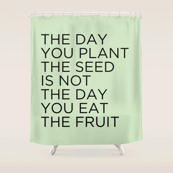 The day you plant the seed is not the day you eat the fruit Shower Curtain Gallery Image 1