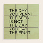 The day you plant the seed is not the day you eat the fruit Wood Wall Art Gallery Image 1