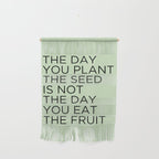 The day you plant the seed is not the day you eat the fruit Wall Hanging Gallery Image 1