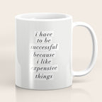 I Have to Be Successful Because I Like Expensive Things monochrome typography home wall decor Coffee Mug Gallery Image 1