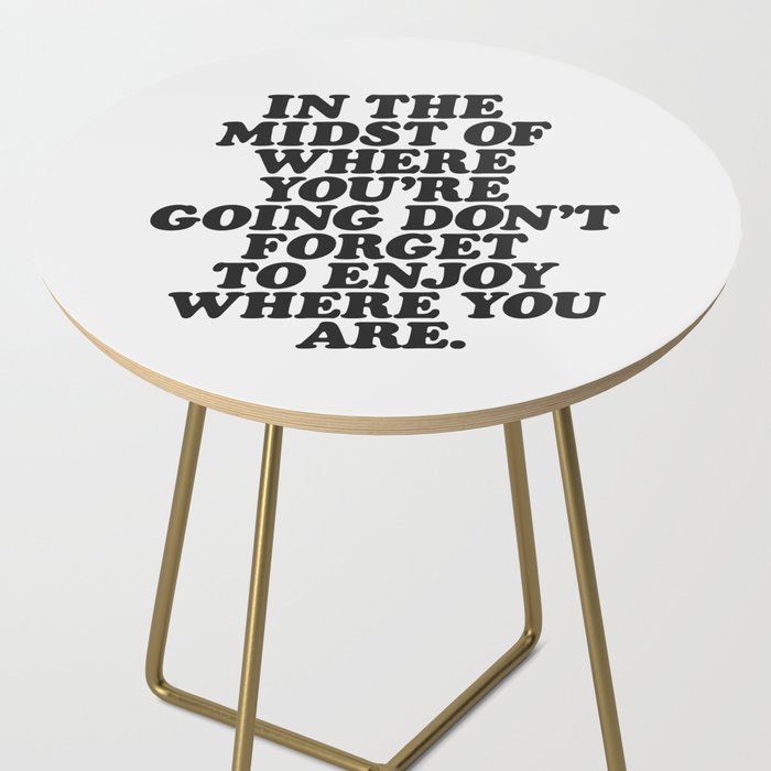 IN THE MIDST OF WHERE YOUâRE GOING DONâT FORGET TO ENJOY WHERE YOU ARE motivational typography Side Table Gallery Image 2