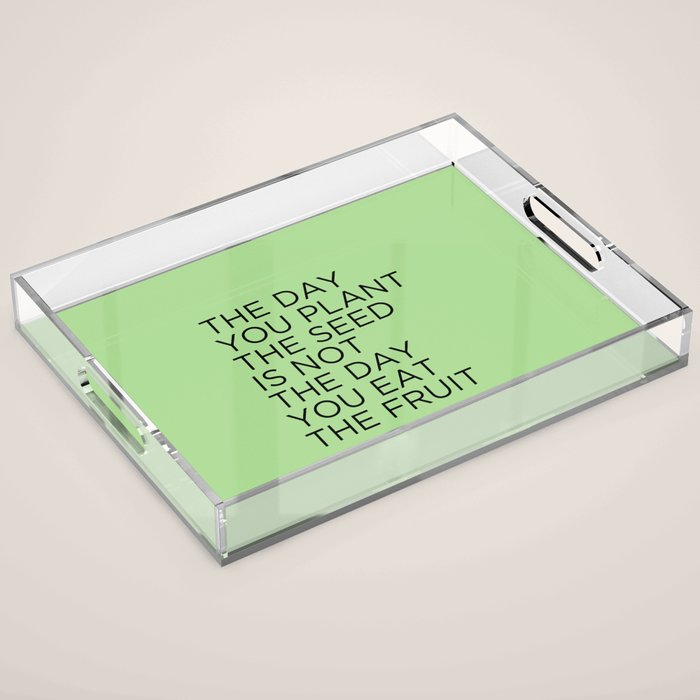 The day you plant the seed is not the day you eat the fruit Acrylic Tray Gallery Image 1