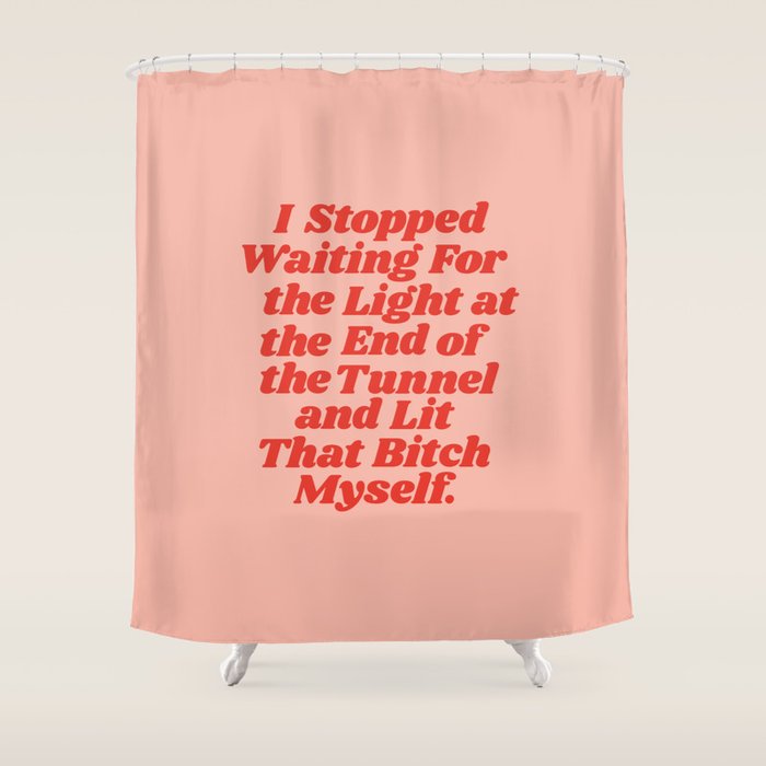 I Stopped Waiting for the Light at the End of the Tunnel and Lit that Bitch Myself Shower Curtain Gallery Image 1