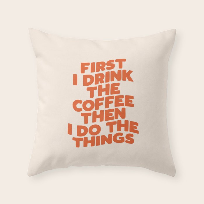 First I Drink The Coffee Then I Do The Things Throw Pillow Gallery Image 1