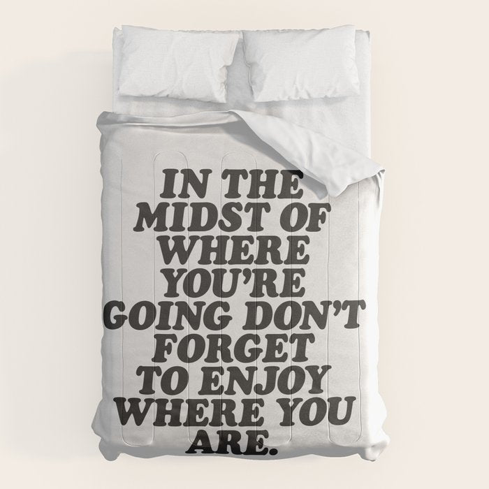IN THE MIDST OF WHERE YOUâRE GOING DONâT FORGET TO ENJOY WHERE YOU ARE motivational typography Comforter Gallery Image 6