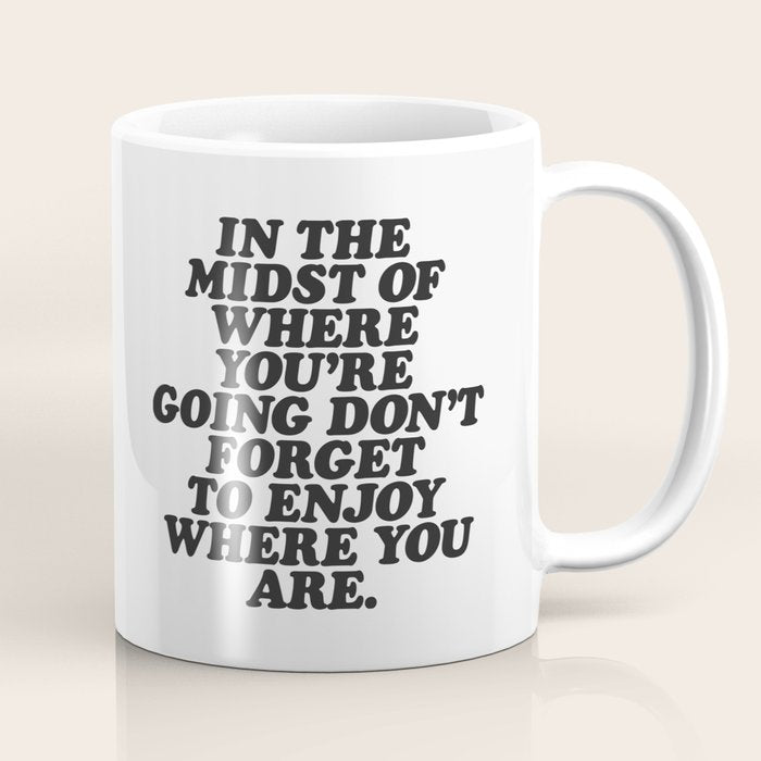 IN THE MIDST OF WHERE YOUâRE GOING DONâT FORGET TO ENJOY WHERE YOU ARE motivational typography Coffee Mug Gallery Image 1