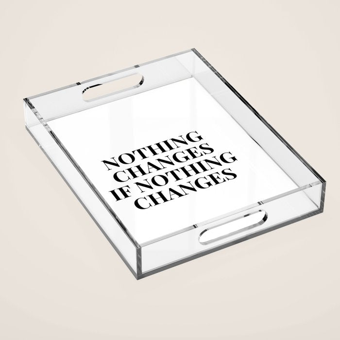 Nothing changes if nothing changes Acrylic Tray Gallery Image 1