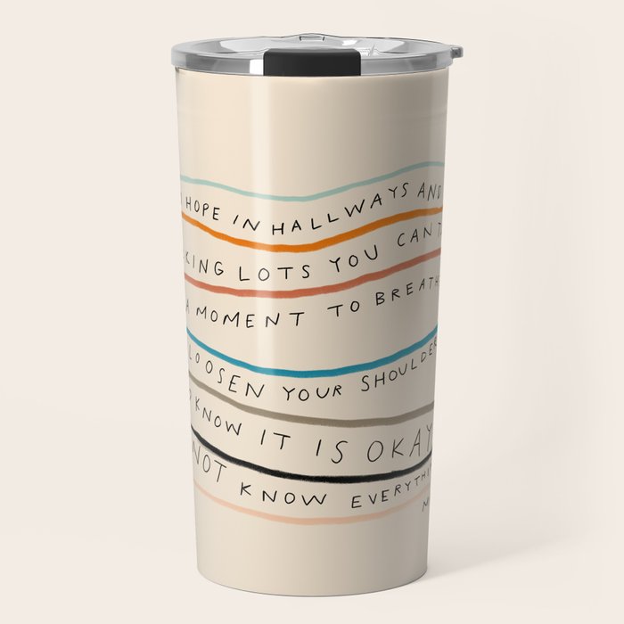 "I Hope In Hallways And Parking Lots You Can Take A Moment To Breathe, To Loosen Your Shoulders And Know It Is Okay To Not Know Everything." Travel Mug Gallery Image 1