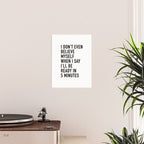 I Donât Even Believe Myself When I Say Iâll Be Ready In Five Minutes Poster Gallery Image 2