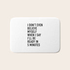 I Donât Even Believe Myself When I Say Iâll Be Ready In Five Minutes Bath Mat Gallery Image 1