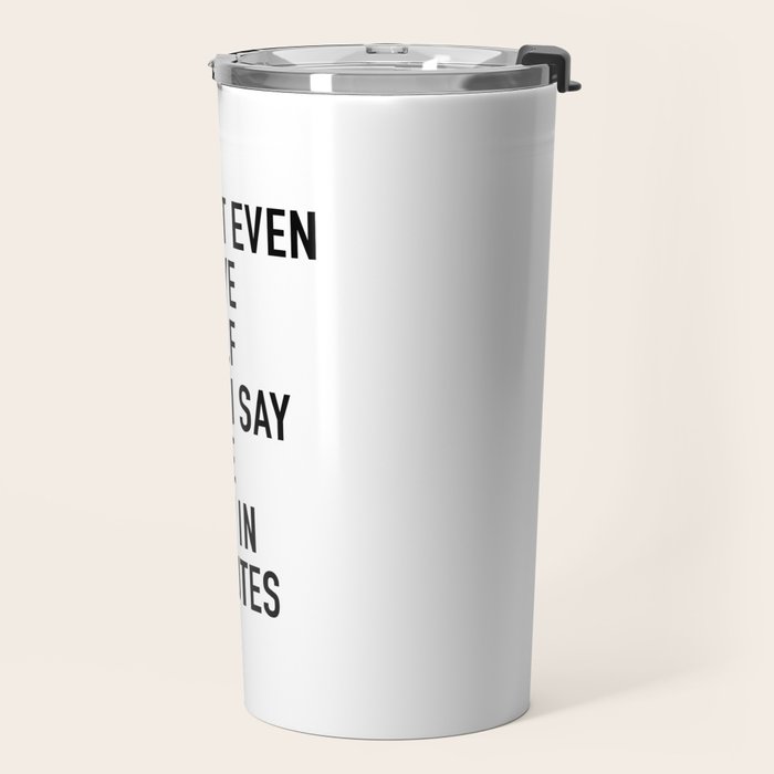 I Donât Even Believe Myself When I Say Iâll Be Ready In Five Minutes Travel Mug Gallery Image 2