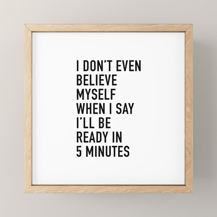 I Donât Even Believe Myself When I Say Iâll Be Ready In Five Minutes Mini Art Print Gallery Image 1