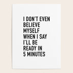 I Donât Even Believe Myself When I Say Iâll Be Ready In Five Minutes Poster Gallery Image 4