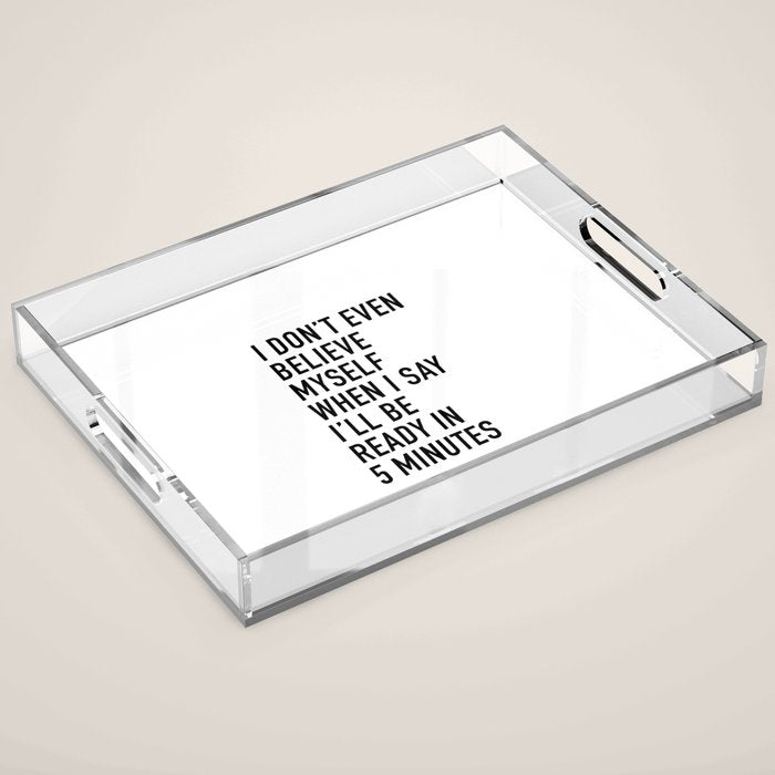 I Donât Even Believe Myself When I Say Iâll Be Ready In Five Minutes Acrylic Tray Gallery Image 1