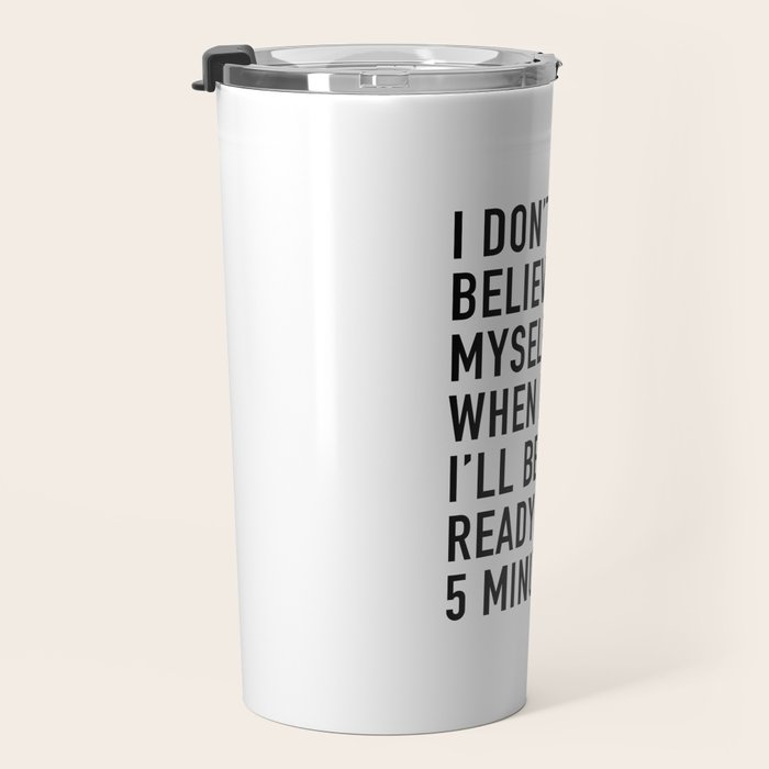 I Donât Even Believe Myself When I Say Iâll Be Ready In Five Minutes Travel Mug Gallery Image 3