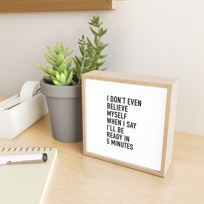 I Donât Even Believe Myself When I Say Iâll Be Ready In Five Minutes Mini Art Print Gallery Image 2