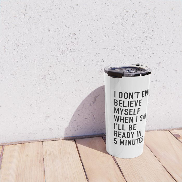 I Donât Even Believe Myself When I Say Iâll Be Ready In Five Minutes Travel Mug Gallery Image 4