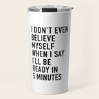 I Donât Even Believe Myself When I Say Iâll Be Ready In Five Minutes Travel Mug Gallery Image 1